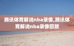 腾讯体育解说nba录像,腾讯体育解说nba录像回放
