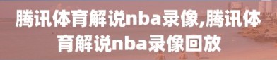 腾讯体育解说nba录像,腾讯体育解说nba录像回放