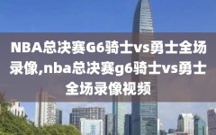 NBA总决赛G6骑士vs勇士全场录像,nba总决赛g6骑士vs勇士全场录像视频