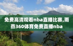 免费高清观看nba直播比赛,雨燕360体育免费直播nba