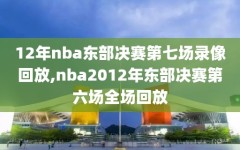 12年nba东部决赛第七场录像回放,nba2012年东部决赛第六场全场回放