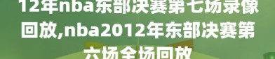 12年nba东部决赛第七场录像回放,nba2012年东部决赛第六场全场回放