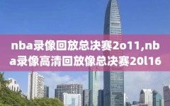 nba录像回放总决赛2o11,nba录像高清回放像总决赛20l16