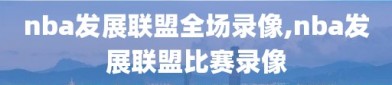 nba发展联盟全场录像,nba发展联盟比赛录像