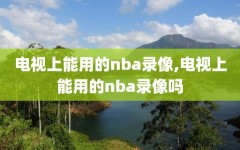 电视上能用的nba录像,电视上能用的nba录像吗