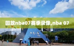 回放nba07赛季录像,nba 07