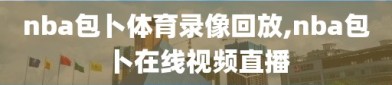 nba包卜体育录像回放,nba包卜在线视频直播