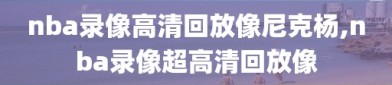 nba录像高清回放像尼克杨,nba录像超高清回放像