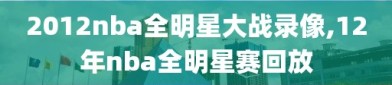 2012nba全明星大战录像,12年nba全明星赛回放