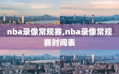 nba录像常规赛,nba录像常规赛时间表