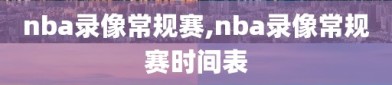 nba录像常规赛,nba录像常规赛时间表