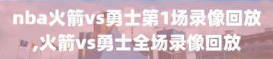 nba火箭vs勇士第1场录像回放,火箭vs勇士全场录像回放