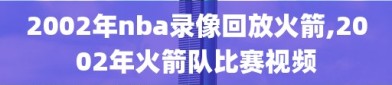 2002年nba录像回放火箭,2002年火箭队比赛视频