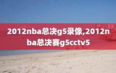 2012nba总决g5录像,2012nba总决赛g5cctv5