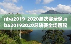 nba2019-2020总决赛录像,nba20192020总决赛全场回放
