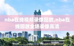 nba在线视频录像回放,nba在线回放全场录像高清
