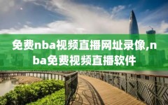 免费nba视频直播网址录像,nba免费视频直播软件