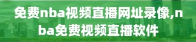 免费nba视频直播网址录像,nba免费视频直播软件