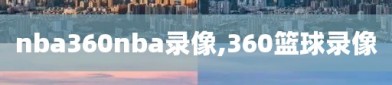 nba360nba录像,360篮球录像