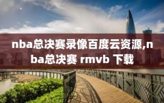 nba总决赛录像百度云资源,nba总决赛 rmvb 下载