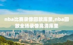 nba比赛录像回放库里,nba回放全场录像高清库里