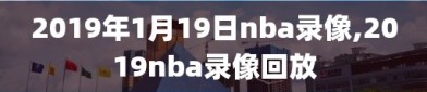 2019年1月19日nba录像,2019nba录像回放