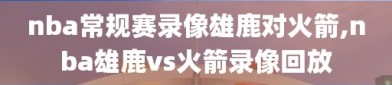 nba常规赛录像雄鹿对火箭,nba雄鹿vs火箭录像回放