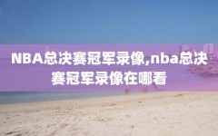 NBA总决赛冠军录像,nba总决赛冠军录像在哪看