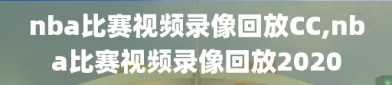 nba比赛视频录像回放CC,nba比赛视频录像回放2020