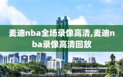 麦迪nba全场录像高清,麦迪nba录像高清回放