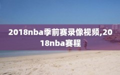 2018nba季前赛录像视频,2018nba赛程