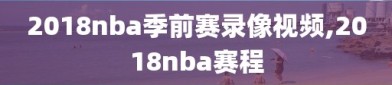 2018nba季前赛录像视频,2018nba赛程