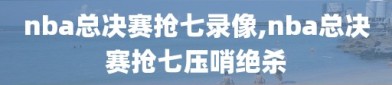 nba总决赛抢七录像,nba总决赛抢七压哨绝杀