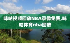咪咕视频回放NBA录像免费,咪咕体育nba回放