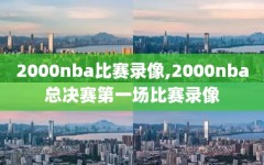 2000nba比赛录像,2000nba总决赛第一场比赛录像