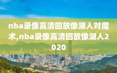 nba录像高清回放像湖人对魔术,nba录像高清回放像湖人2020