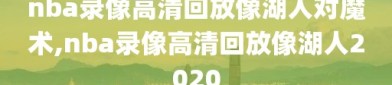 nba录像高清回放像湖人对魔术,nba录像高清回放像湖人2020
