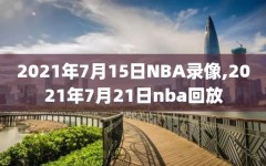 2021年7月15日NBA录像,2021年7月21日nba回放