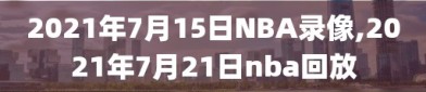 2021年7月15日NBA录像,2021年7月21日nba回放