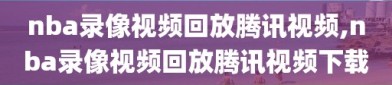 nba录像视频回放腾讯视频,nba录像视频回放腾讯视频下载