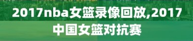 2017nba女篮录像回放,2017中国女篮对抗赛