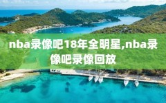 nba录像吧18年全明星,nba录像吧录像回放