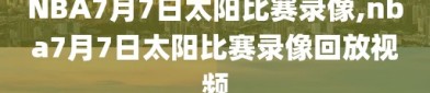 NBA7月7日太阳比赛录像,nba7月7日太阳比赛录像回放视频