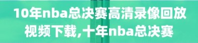10年nba总决赛高清录像回放视频下载,十年nba总决赛