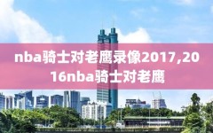 nba骑士对老鹰录像2017,2016nba骑士对老鹰
