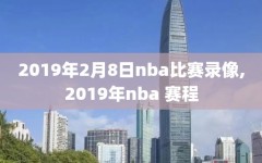 2019年2月8日nba比赛录像,2019年nba 赛程