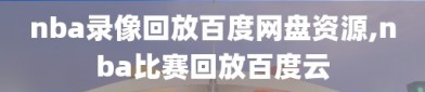nba录像回放百度网盘资源,nba比赛回放百度云