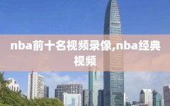 nba前十名视频录像,nba经典视频