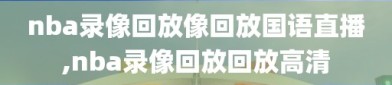 nba录像回放像回放国语直播,nba录像回放回放高清