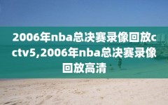 2006年nba总决赛录像回放cctv5,2006年nba总决赛录像回放高清